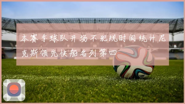 本赛季球队开场不犯规时间统计尼克斯领先快船名列第四