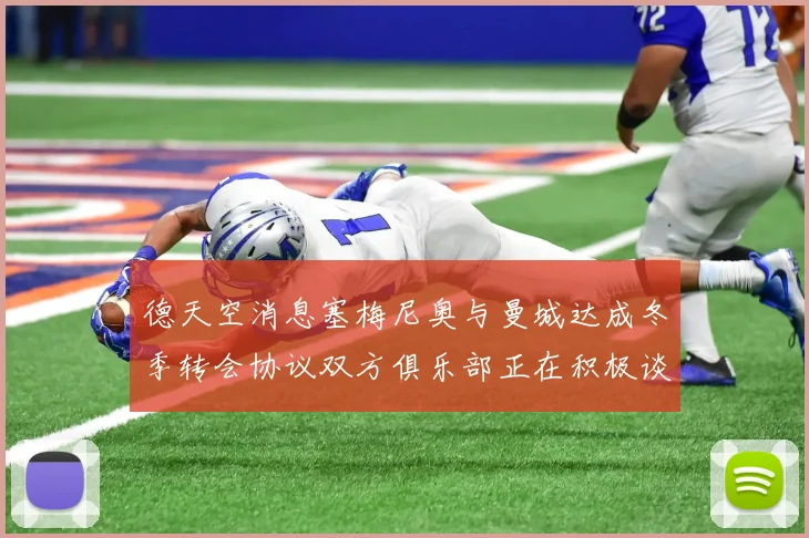 德天空消息塞梅尼奥与曼城达成冬季转会协议双方俱乐部正在积极谈判中