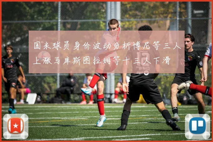 国米球员身价波动分析博尼等三人上涨马库斯图拉姆等十三人下滑
