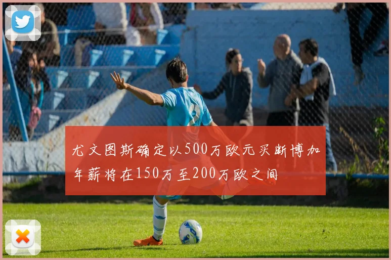 尤文图斯确定以500万欧元买断博加年薪将在150万至200万欧之间