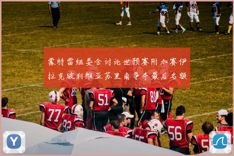 蒙特雷组委会讨论世预赛附加赛伊拉克玻利维亚苏里南争夺最后名额