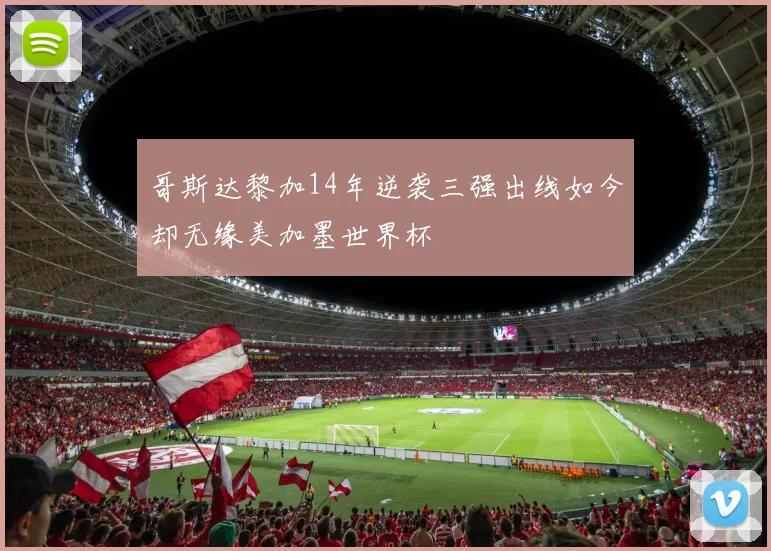 哥斯达黎加14年逆袭三强出线如今却无缘美加墨世界杯