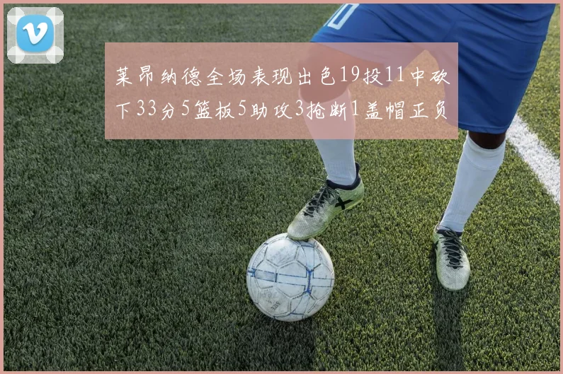 莱昂纳德全场表现出色19投11中砍下33分5篮板5助攻3抢断1盖帽正负值高达31