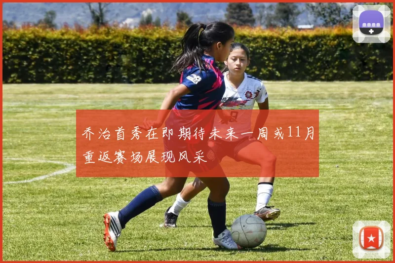 乔治首秀在即期待未来一周或11月重返赛场展现风采