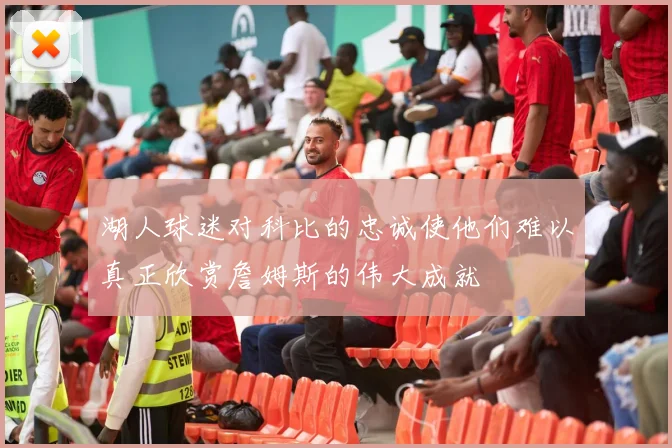 湖人球迷对科比的忠诚使他们难以真正欣赏詹姆斯的伟大成就