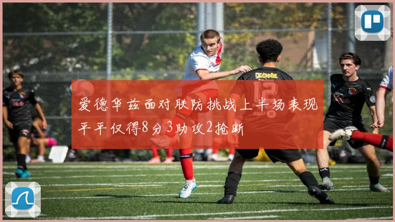 爱德华兹面对联防挑战上半场表现平平仅得8分3助攻2抢断